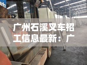 廣州石溪叉車招工信息最新：廣州市叉車司機招聘信息網(wǎng) 
