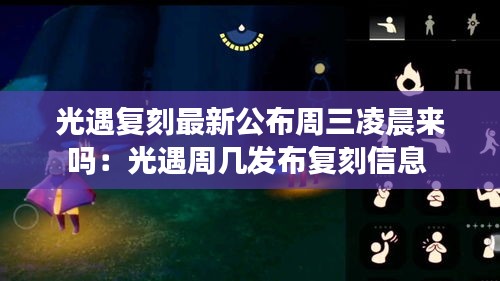 光遇復刻最新公布周三凌晨來嗎：光遇周幾發布復刻信息 