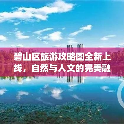 碧山區(qū)旅游攻略圖全新上線，自然與人文的完美融合勝地探索指南