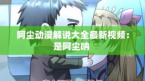 阿塵動(dòng)漫解說大全最新視頻：是阿塵吶 