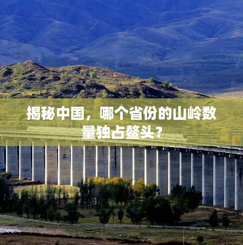 揭秘中國，哪個省份的山嶺數(shù)量獨占鰲頭？