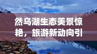 然烏湖生態美景驚艷，旅游新動向引領潮流
