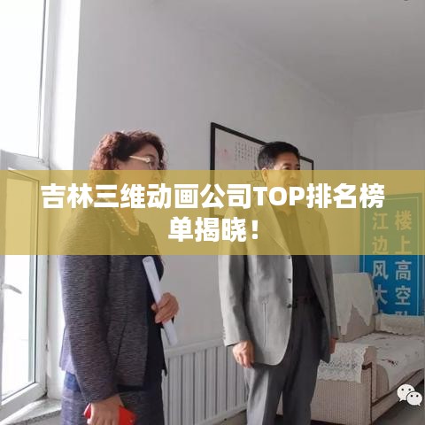 吉林三維動畫公司TOP排名榜單揭曉！