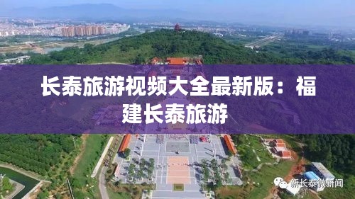 長泰旅游視頻大全最新版：福建長泰旅游 