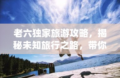 老六獨家旅游攻略，揭秘未知旅行之路，帶你玩轉神秘目的地！