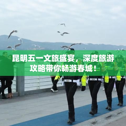 昆明五一文旅盛宴，深度旅游攻略帶你暢游春城！