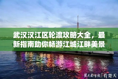 武漢漢江區(qū)輪渡攻略大全，最新指南助你暢游江城江畔美景