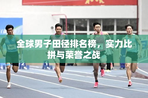 全球男子田徑排名榜，實(shí)力比拼與榮譽(yù)之戰(zhàn)