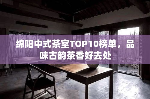 綿陽(yáng)中式茶室TOP10榜單，品味古韻茶香好去處