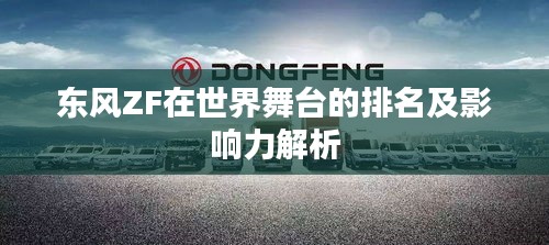 東風(fēng)ZF在世界舞臺(tái)的排名及影響力解析
