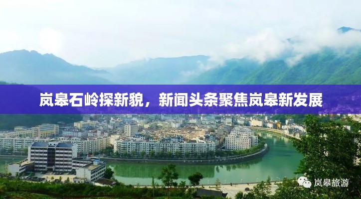 嵐皋石嶺探新貌，新聞頭條聚焦嵐皋新發展
