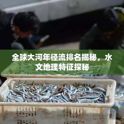 全球大河年徑流排名揭秘，水文地理特征探秘
