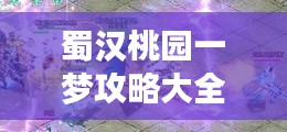 蜀漢桃園一夢攻略大全，助你輕松玩轉游戲！