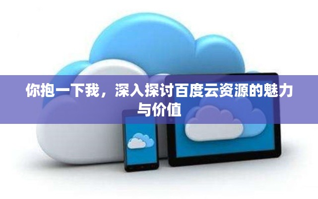 你抱一下我，深入探討百度云資源的魅力與價值