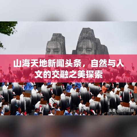 山海天地新聞頭條，自然與人文的交融之美探索