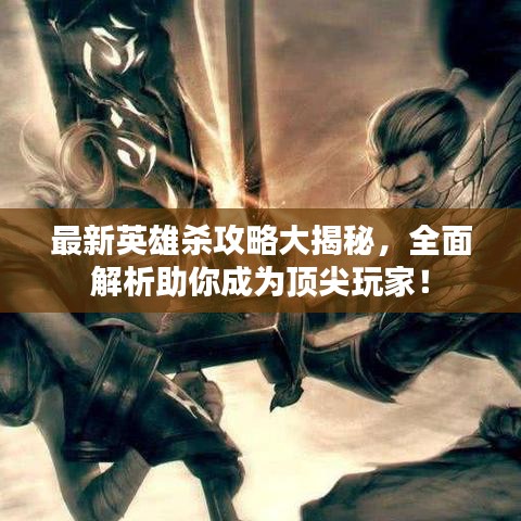 最新英雄殺攻略大揭秘，全面解析助你成為頂尖玩家！