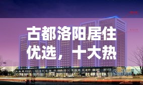 古都洛陽居住優選，十大熱門樓盤排名揭秘！