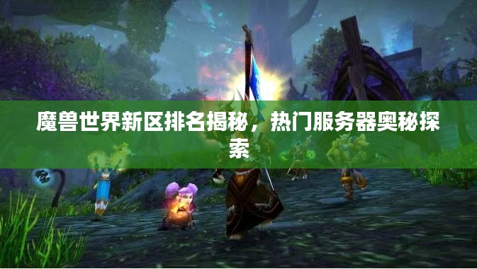 魔獸世界新區排名揭秘，熱門服務器奧秘探索