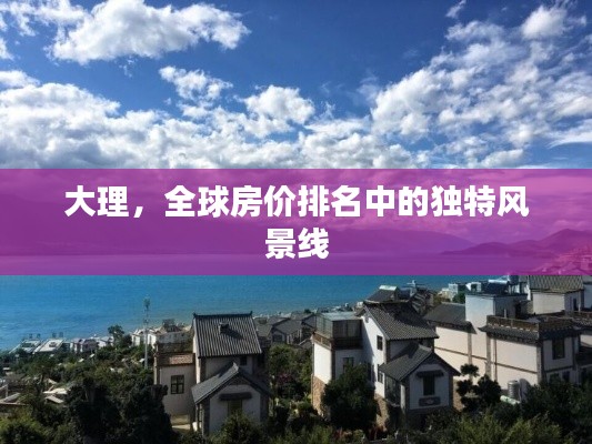 大理，全球房?jī)r(jià)排名中的獨(dú)特風(fēng)景線