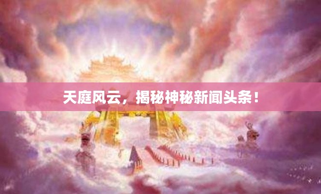 天庭風(fēng)云，揭秘神秘新聞?lì)^條！