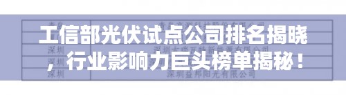 工信部光伏試點公司排名揭曉，行業影響力巨頭榜單揭秘！