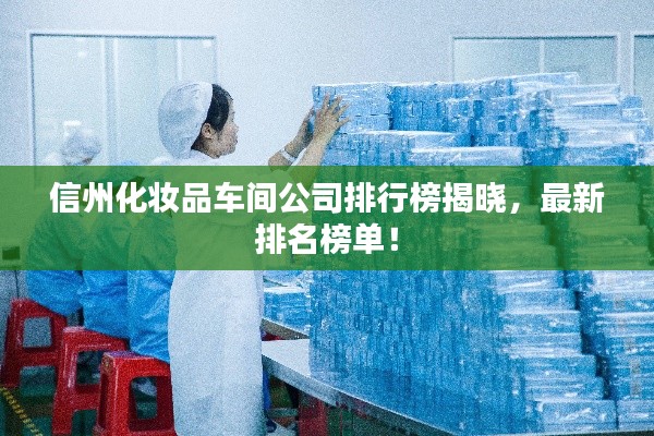 信州化妝品車間公司排行榜揭曉，最新排名榜單！