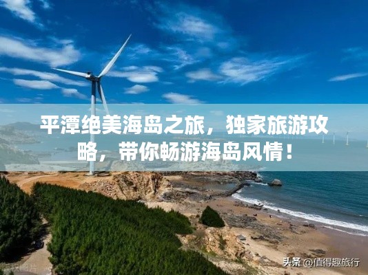 平潭絕美海島之旅，獨家旅游攻略，帶你暢游海島風情！