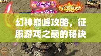 幻神巔峰攻略，征服游戲之巔的秘訣全解析