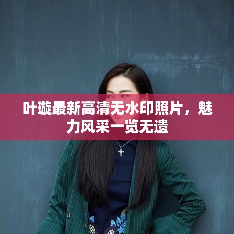 葉璇最新高清無水印照片，魅力風采一覽無遺