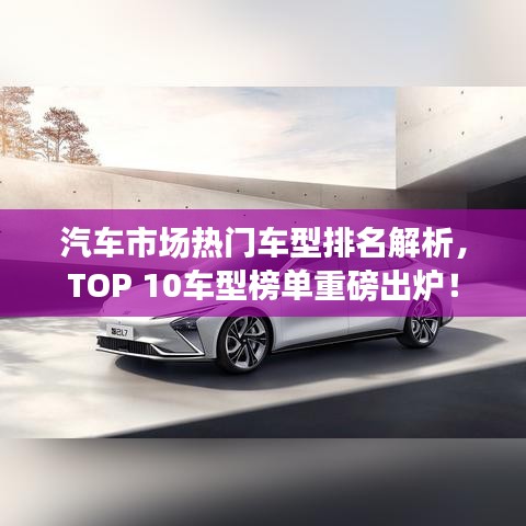 汽車市場熱門車型排名解析，TOP 10車型榜單重磅出爐！