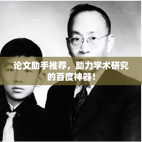 論文助手推薦，助力學術研究的百度神器！