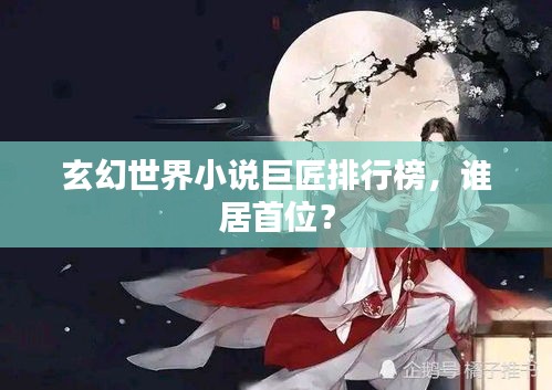 玄幻世界小說巨匠排行榜，誰居首位？