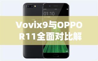 Vovix9與OPPO R11全面對比解析，深度探討兩款手機的優劣差異