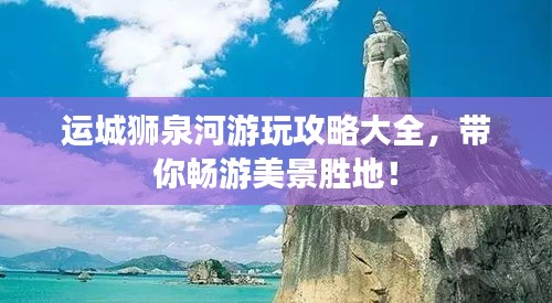 運城獅泉河游玩攻略大全，帶你暢游美景勝地！