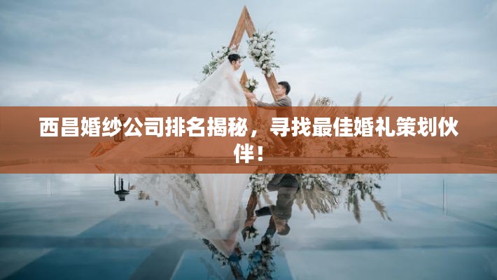 西昌婚紗公司排名揭秘，尋找最佳婚禮策劃伙伴！