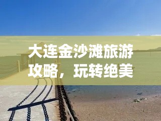 大連金沙灘旅游攻略，玩轉絕美沙灘，盡享海濱風情！