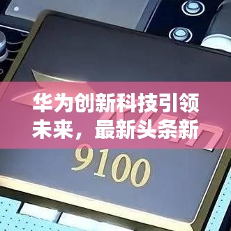 華為創新科技引領未來，最新頭條新聞匯總
