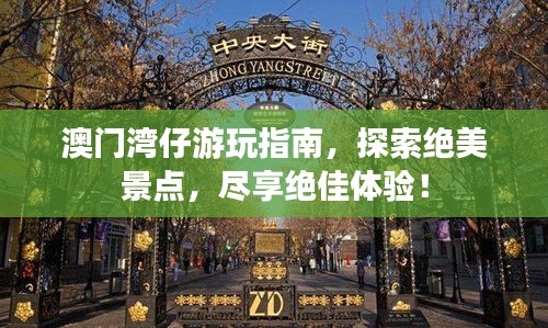 澳門灣仔游玩指南，探索絕美景點，盡享絕佳體驗！