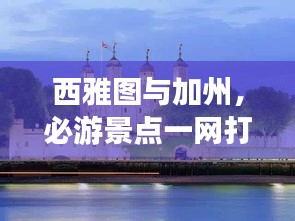 西雅圖與加州，必游景點(diǎn)一網(wǎng)打盡，驚艷你的旅行攻略！