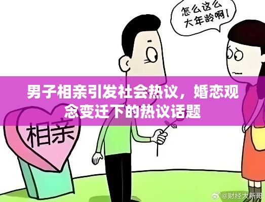 男子相親引發(fā)社會(huì)熱議，婚戀觀念變遷下的熱議話題
