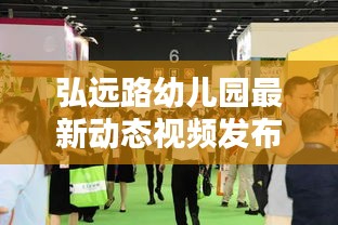 弘遠路幼兒園最新動態視頻發布，幼教創新風潮引領者