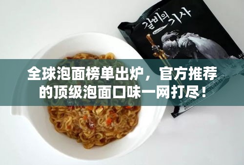 全球泡面榜單出爐，官方推薦的頂級泡面口味一網打盡！