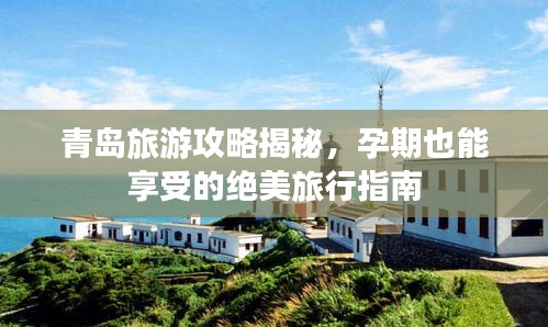 青島旅游攻略揭秘，孕期也能享受的絕美旅行指南