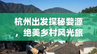 杭州出發(fā)探秘婺源，絕美鄉(xiāng)村風(fēng)光旅游攻略！