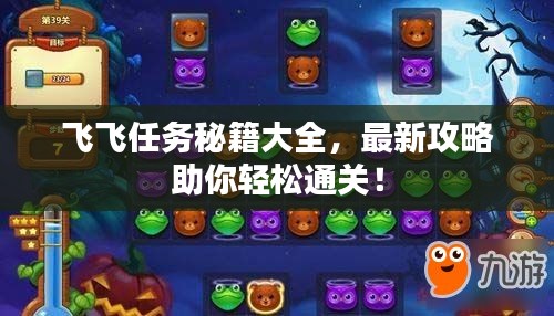 飛飛任務秘籍大全，最新攻略助你輕松通關！