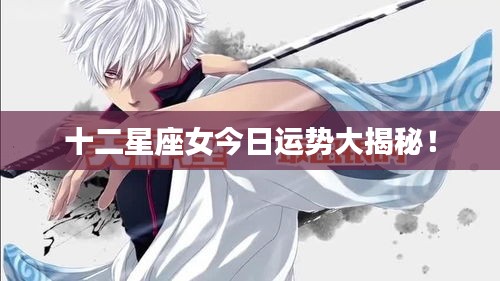 十二星座女今日運勢大揭秘！