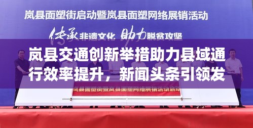 嵐縣交通創新舉措助力縣域通行效率提升，新聞頭條引領發展之路
