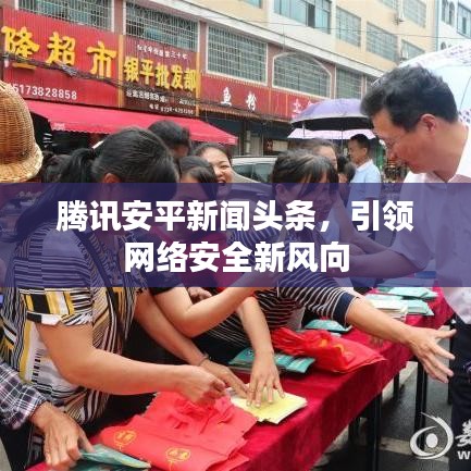 騰訊安平新聞頭條，引領網絡安全新風向