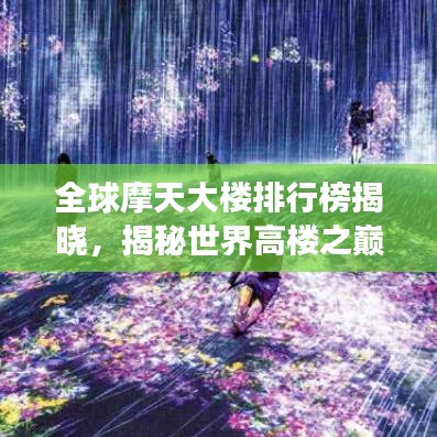 全球摩天大樓排行榜揭曉，揭秘世界高樓之巔峰，2021年榜單重磅出爐！