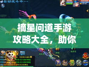 摘星問道手游攻略大全，助你輕松登頂游戲之巔！